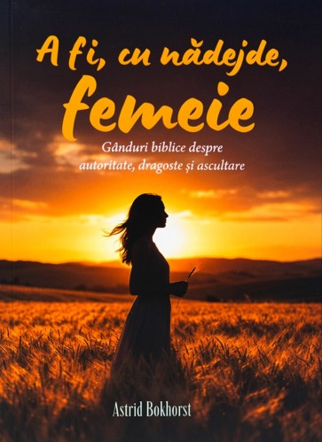 A fi, cu nădejde, femeie: Gânduri biblice despre autoritate, dragoste și ascultare