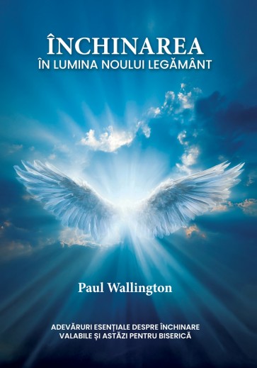 Închinarea în lumina Noului Testament: Adevăruri esențiale despre închinare valabile și astăzi pentru Biserică