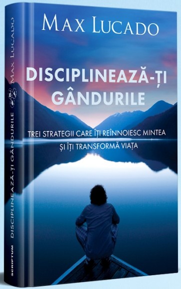 Disciplinează-ți gândurile: Trei strategii care îți reînnoiesc mintea și îți transformă viața