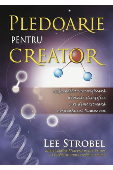 Pledoarie pentru Creator. Un jurnalist investigheaza dovezile stiintifice care demontreaza existenta lui Dumnezeu