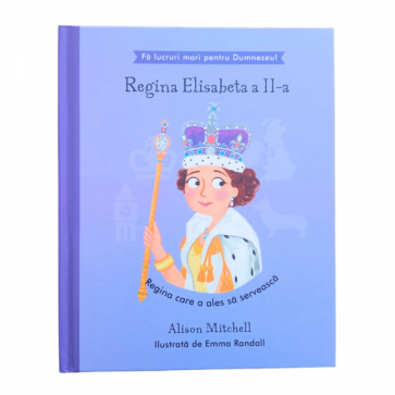 Regina Elisabeta a II-a - Regina care a ales să servească (seria Fă lucruri mari pentru Dumnezeu)