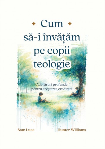 Cum să-i învățăm pe copii teologie: Adevăruri profunde pentru creșterea credinței