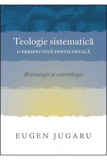 Teologie sistematică: O perspectivă penticostală. Hristologie și soteriologie