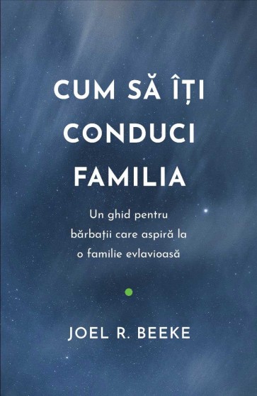 Cum să îți conduci familia: Un ghid pentru bărbații care aspiră la o familie evlavioasă