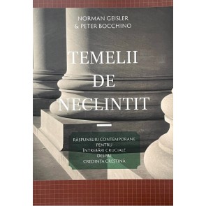 Temelii de neclintit: Raspunsuri contemporane pentru intrebari cruciale despre credinta crestina