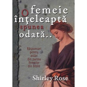 O femeie inteleapta spunea odata... Raspunsuri pentru astazi din partea femeilor din Biblie