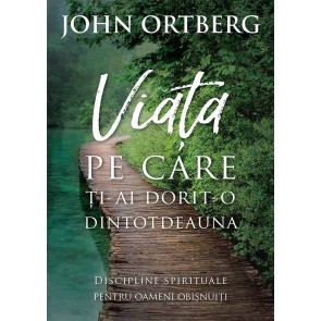 Viata pe care ti-ai dorit-o dintotdeauna. Discipline spirituale pentru omul de rand