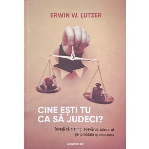 Cine ești tu ca să judeci? Învață să distingi adevărul, adevărul pe jumătate și minciuna