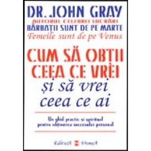 Cum sa obtii ceea ce vrei si sa vrei ceea ce ai. Un ghid practic si spiritual pentru obtinerea succesului spiritual