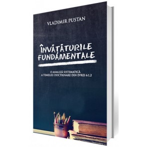 Invataturi fundamentale. O analiza sistematica a temeliei doctrinare din Evrei 6:1, 2