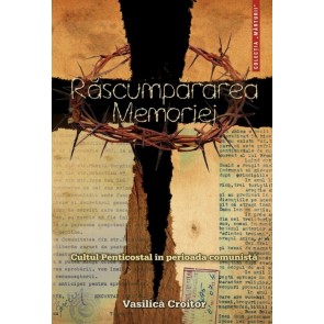 Rascumpararea memoriei. Cultul Penticostal in perioada comunista
