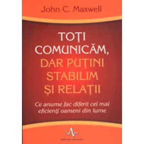 Toti comunicam, dar putini stabilim relatii. Ce anume fac diferit cei mai eficienti oameni din lume