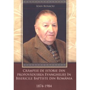 Crampeie de istorie din propovaduirea Evangheliei in bisericile baptiste din Romania. 1874 - 1984