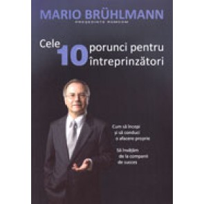 Cele 10 porunci pentru intreprinzatori. Cum sa incepi si sa conduci o afacere proprie. Sa invatam de la companii de succes