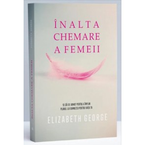 Înalta chemare a femeii. 10 căi de urmat pentru a împlini planul lui Dumnezeu pentru viața ta