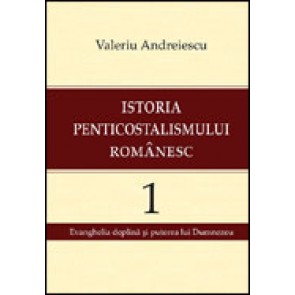 Istoria penticostalismului romanesc. Volumul 1. Evanghelia deplina si puterea lui Dumnezeu