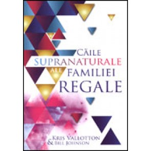 Caile supranaturale ale familiei regale. Descopera drepturile si privilegiile de a fi un fiu sau o fiica a lui Dumnezeu