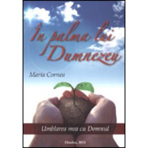 In palma lui Dumnezeu. Umblarea mea cu Domnul