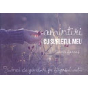 Amintiri cu sufletul meu. Jurnal de ganduri pe fagasul vietii