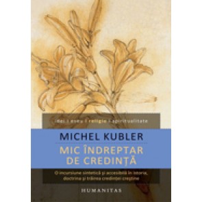 Mic indreptar de credinta. O incursiune sintetica si accesibila in istoria, doctrina si trairea credintei crestine