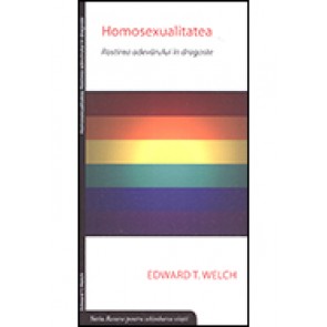 Homosexualitatea. Rostirea adevarului in dragoste. Seria "Resurse pentru schimbarea vietii"