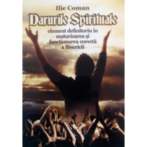 Darurile spirituale, element definitoriu in maturizarea si functionarea corecta a Bisericii