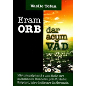 Eram orb si acum vad. Marturia palpitanta a unui tanar care s-a intalnit cu Dumnezeu, prin Cuvantul Scripturii, intr-o inchisoare din Germania