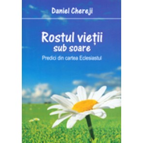 Rostul vietii sub soare. Predici din cartea Eclesiastul