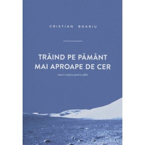 Traind pe pamant mai aproape de cer. Eseuri crestine pentru suflet