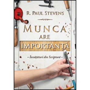 Munca are importanta. Invataturi din Scriptura