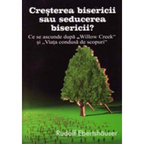 Cresterea bisericii sau seducerea bisericii? Ce se ascunde dupa "Willow Creek" si "Viata condusa de scopuri"