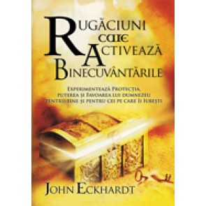 Rugaciuni care activeaza binecuvantarile. Experimenteaza protectia, puterea si favoarea lui Dumnezeu pentru tine si pentru cei pe care ii iubesti