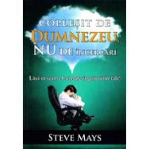 Coplesit de Dumnezeu, nu de incercari. Lasa in seama Lui toate ingrijorarile tale