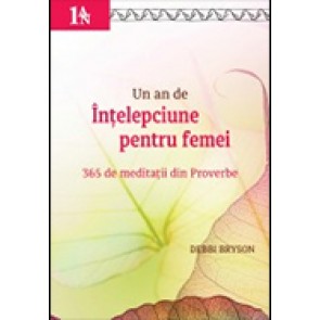 Un an de intelepciune pentru femei. 365 de meditatii din Proverbe