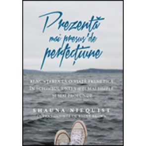 Prezenta mai presus de perfectiune. Renuntarea la o viata frenetica in schimbul unei vieti mai simple si mai profunde