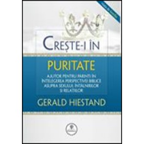 Creste-i in puritate. Ajutor pentru parinti in intelegerea perspectivei biblice asupra sexului, intalnirilor si relatiilor