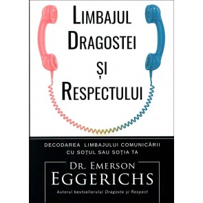 Limbajul dragostei si respectului. Decodarea limbajului comunicarii cu sotul sau sotia ta