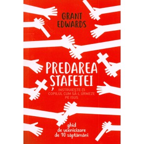 Predarea stafetei. Instruieste-ti copilul cum sa-L urmeze pe Isus. Ghid de ucenicizare de 10 saptamani