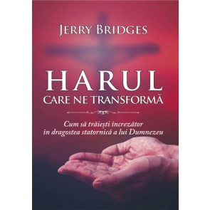 Harul care ne transforma. Cum sa traiesti increzator in dragostea statornica a lui Dumnezeu