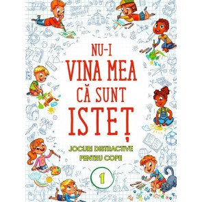 Nu-i vina mea ca sunt istet. Jocuri distractive pentru copii. Vol. 1