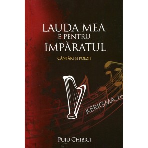 Lauda mea e pentru Imparatul. Cantari si poezii