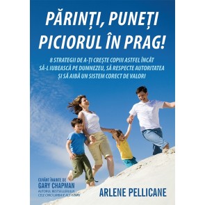 Parinti, puneti piciorul in prag! 8 strategii de a-ti creste copiii astfel incat sa-L iubeasca pe Dumnezeu, sa respecte autoritatea si sa aiba un sistem corect de valori