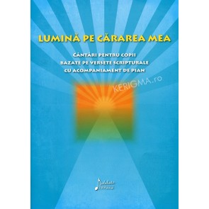 Lumina pe cararea mea. Cantari pentru copii bazate pe versete scripturale cu acompaniament de pian