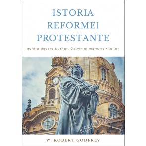 Istoria Reformei Protestante. Schițe despre Luther, Calvin și mărturisirile lor