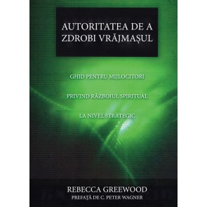 Autoritatea de a zdrobi vrăjmașul. Ghid pentru mijlocitori privind războiul spiritual la nivel strategic