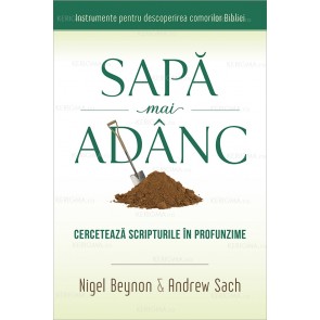 Sapă mai adânc. Cercetează Scripturile în profunzime - Instrumente pentru descoperirea comorilor Bibliei