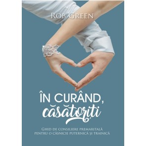 În curând, căsătoriți. Ghid de consiliere premaritală pentru o căsnicie puternică și trainică