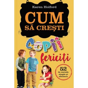 Cum să crești copii fericiți. 52 de metode simple și eficiente