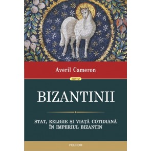Bizantinii. Stat, religie și viață cotidiană în Imperiul Bizantin