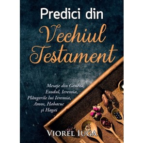 Predici din Vechiul Testament. Ce semnificație are Cuvântul lui Dumnezeu pentru tine? Mesaje din Geneza, Exodul, Ieremia, Plângerile lui Ieremia, Amos, Habacuc și Hagai